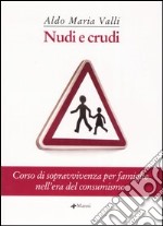 Nudi e crudi. Corso di sopravvivenza per famiglie nell'era del consumismo libro