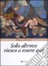 Solo altrove riesco a essere qui libro