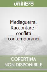 Mediaguerra. Raccontare i conflitti contemporanei