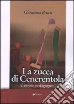 La zucca di Cenerentola. L'errore pedagogico libro