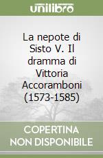 La nepote di Sisto V. Il dramma di Vittoria Accoramboni (1573-1585) libro