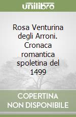 Rosa Venturina degli Arroni. Cronaca romantica spoletina del 1499 libro