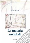 La materia invisibile libro di Mattei Piera