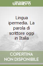 Lingua ipermedia. La parola di scrittore oggi in Italia libro