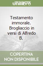 Testamento immorale. Brogliaccio in versi di Alfredo B.