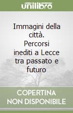 Immagini della città. Percorsi inediti a Lecce tra passato e futuro libro