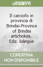 Il carciofo in provincia di Brindisi-Province of Brindisi artichokes. Ediz. bilingue libro