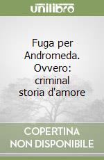 Fuga per Andromeda. Ovvero: criminal storia d'amore libro