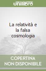 La relatività e la falsa cosmologia libro