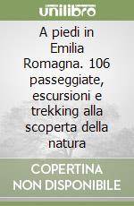 A piedi in Emilia Romagna. 106 passeggiate, escursioni e trekking alla scoperta della natura