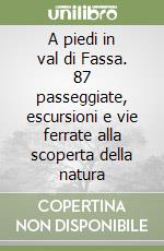 A piedi in val di Fassa. 87 passeggiate, escursioni e vie ferrate alla scoperta della natura libro