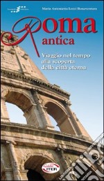 Roma antica. Viaggio nel tempo alla scoperta della città eterna