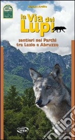 La via dei lupi. Sentieri nei parchi tra Lazio e Abruzzo libro