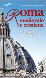 ROma medievale e cristiana. Viaggio nel tempo alla scoperta della città eterna. Con CD-ROM libro