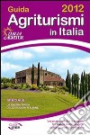 Guida agriturismi in Italia 2012. Vacanze per tutte le stagioni tra buona tavola, natura, cultura, sport e benessere libro