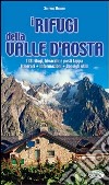 I rifugi della Valle d'Aosta. 138 rifugi, bivacchi e posti tappa. Itinerari, informazioni, consigli utili libro