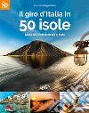 Il giro d'Italia in 50 isole. Guida alle mete in mezzo al mare libro