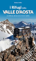 I rifugi della Valle d'Aosta. 152 rifugi, bivacchi e posti tappa libro