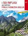 I 50 rifugi più belli del Friuli Venezia Giulia libro