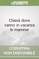 Chissà dove vanno in vacanza le mamme libro