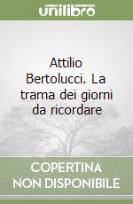 Attilio Bertolucci. La trama dei giorni da ricordare libro