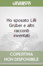 Ho sposato Lilli Grüber e altri racconti inventati libro