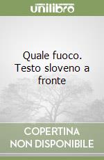 Quale fuoco. Testo sloveno a fronte libro