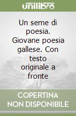 Un seme di poesia. Giovane poesia gallese. Con testo originale a fronte libro