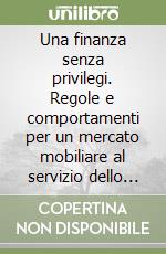 Una finanza senza privilegi. Regole e comportamenti per un mercato mobiliare al servizio dello sviluppo libro