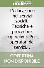 L'educazione nei servizi sociali. Tecniche e procedure operative. Per operatori dei servizi sociali e educatori professionali libro