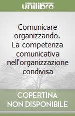 Comunicare organizzando. La competenza comunicativa nell'organizzazione condivisa libro