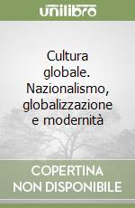 Cultura globale. Nazionalismo, globalizzazione e modernità