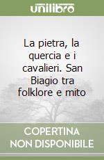 La pietra, la quercia e i cavalieri. San Biagio tra folklore e mito libro