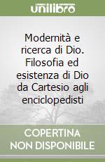 Modernità e ricerca di Dio. Filosofia ed esistenza di Dio da Cartesio agli enciclopedisti libro