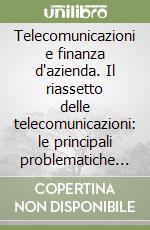 Telecomunicazioni e finanza d'azienda. Il riassetto delle telecomunicazioni: le principali problematiche della gestione economico-finanziaria libro