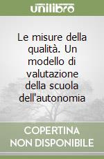 Le misure della qualità. Un modello di valutazione della scuola dell'autonomia