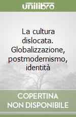 La cultura dislocata. Globalizzazione, postmodernismo, identità