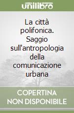 La città polifonica. Saggio sull'antropologia della comunicazione urbana libro