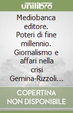 Mediobanca editore. Poteri di fine millennio. Giornalismo e affari nella crisi Gemina-Rizzoli Corriere della Sera