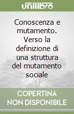 Conoscenza e mutamento. Verso la definizione di una struttura del mutamento sociale libro