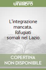 L'integrazione mancata. Rifugiati somali nel Lazio libro