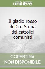 Il gladio rosso di Dio. Storia dei cattolici comunisti libro