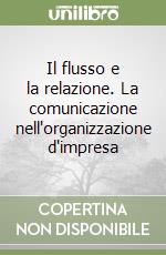 Il flusso e la relazione. La comunicazione nell'organizzazione d'impresa libro