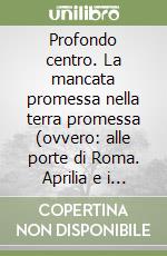 Profondo centro. La mancata promessa nella terra promessa (ovvero: alle porte di Roma. Aprilia e i suoi giovani) libro