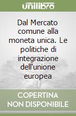 Dal Mercato comune alla moneta unica. Le politiche di integrazione dell'unione europea