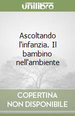 Ascoltando l'infanzia. Il bambino nell'ambiente libro