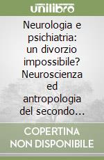 Neurologia e psichiatria: un divorzio impossibile? Neuroscienza ed antropologia del secondo millennio. Contributo in onore di Raffaello Vizioli libro