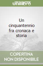 Un cinquantennio fra cronaca e storia