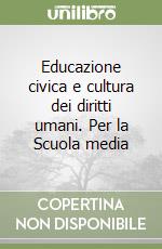 Educazione civica e cultura dei diritti umani. Per la Scuola media libro