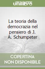 La teoria della democrazia nel pensiero di J. A. Schumpeter libro